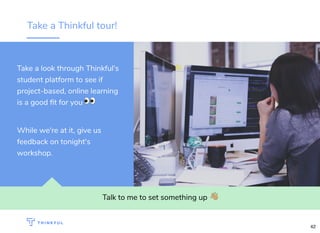 Take a Thinkful tour!
Talk to me to set something up !
Take a look through Thinkful's
student platform to see if
project-based, online learning
is a good ﬁt for you 👀
While we're at it, give us
feedback on tonight's
workshop.
42
 