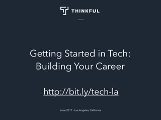 Getting Started in Tech:
Building Your Career
June 2017 - Los Angeles, California
http://bit.ly/tech-la
 