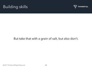 © 2017 Thinkful. All Rights Reserved. 28
But take that with a grain of salt, but also don’t.
Building skills
 