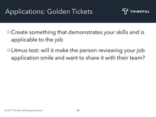 © 2017 Thinkful. All Rights Reserved. 38
Applications: Golden Tickets
Create something that demonstrates your skills and is
applicable to the job
Litmus test: will it make the person reviewing your job
application smile and want to share it with their team?
 