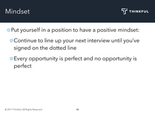 © 2017 Thinkful. All Rights Reserved. 48
Mindset
Put yourself in a position to have a positive mindset:
Continue to line up your next interview until you’ve
signed on the dotted line
Every opportunity is perfect and no opportunity is
perfect
 