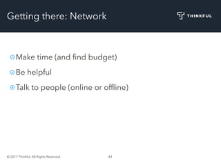 © 2017 Thinkful. All Rights Reserved. 61
Getting there: Network
Make time (and ﬁnd budget)
Be helpful
Talk to people (online or ofﬂine)
 