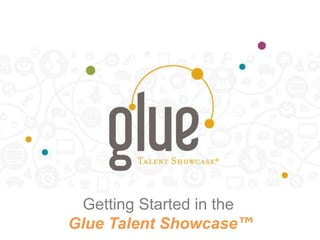 Getting Started in the
Glue Talent Showcase™
 