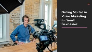 Getting Started in
Video Marketing
for Small
Businesses
 