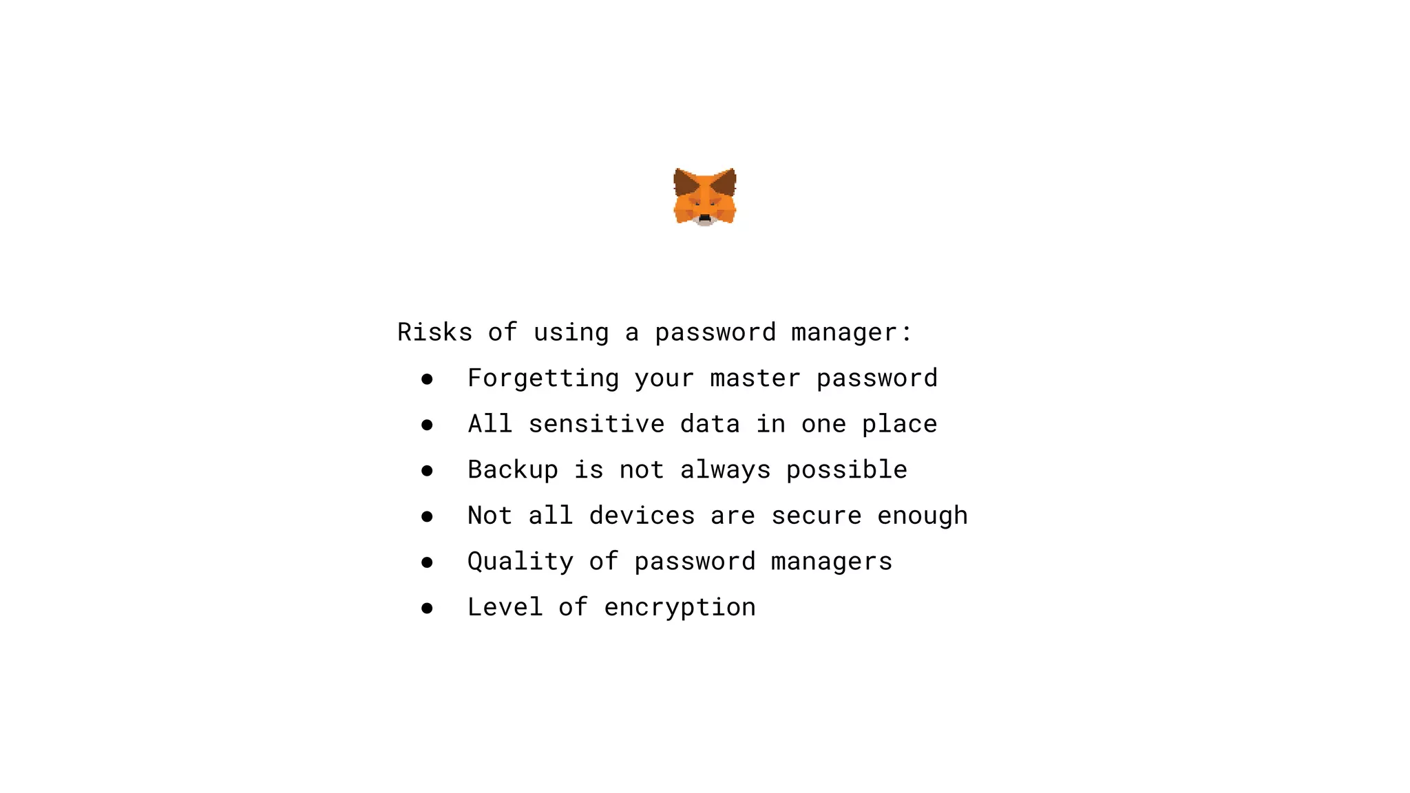 Risks of using a password manager:
● Forgetting your master password
● All sensitive data in one place
● Backup is not always possible
● Not all devices are secure enough
● Quality of password managers
● Level of encryption
 