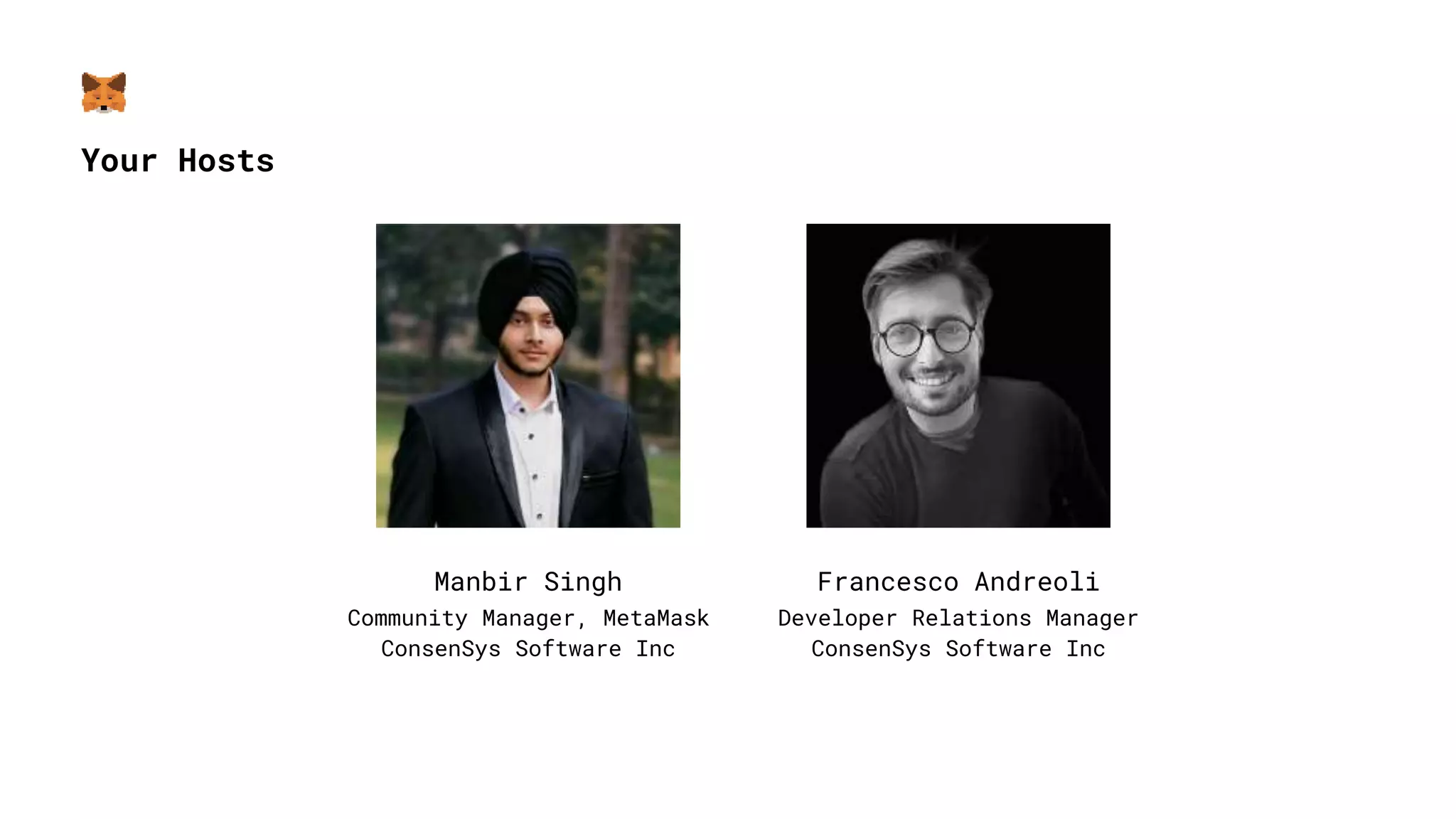 Your Hosts
Manbir Singh
Community Manager, MetaMask
ConsenSys Software Inc
Francesco Andreoli
Developer Relations Manager
ConsenSys Software Inc
 