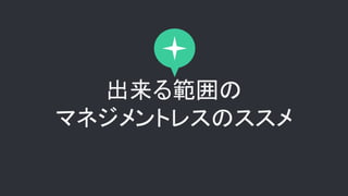 出来る範囲の
マネジメントレスのススメ
 
