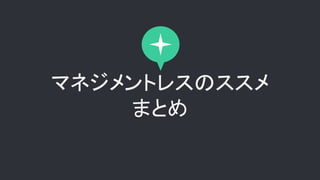 マネジメントレスのススメ
まとめ
 