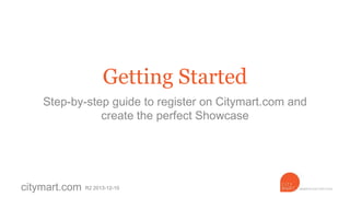 Getting Started
Step-by-step guide to register on Citymart.com and
create the perfect Showcase

citymart.com

R3 2013-12-16

 