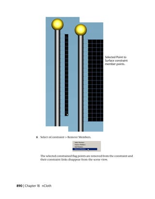 6 Select nConstraint > Remove Members.




               The selected constrained flag points are removed from the constraint and
               their constraint links disappear from the scene view.




890 | Chapter 18 nCloth
 