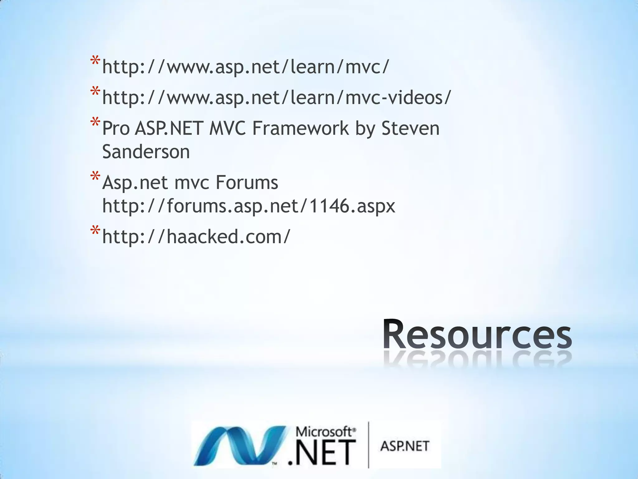 Resourceshttp://www.asp.net/learn/mvc/http://www.asp.net/learn/mvc-videos/Pro ASP.NET MVC Framework by Steven SandersonAsp.net mvc Forumshttp://forums.asp.net/1146.aspxhttp://haacked.com/