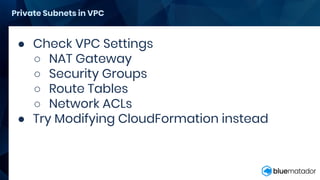Private Subnets in VPC
● Check VPC Settings
○ NAT Gateway
○ Security Groups
○ Route Tables
○ Network ACLs
● Try Modifying CloudFormation instead
 