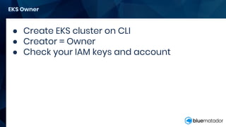 ● Create EKS cluster on CLI
● Creator = Owner
● Check your IAM keys and account
EKS Owner
 
