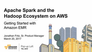 Apache Spark and the
Hadoop Ecosystem on AWS
Getting Started with
Amazon EMR
Jonathan Fritz, Sr. Product Manager
March 20, 2017
 