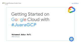 Getting Started on
Google Cloud with
#JuaraGCP
Muhammad Abdur Rofi
@mrofisr
 