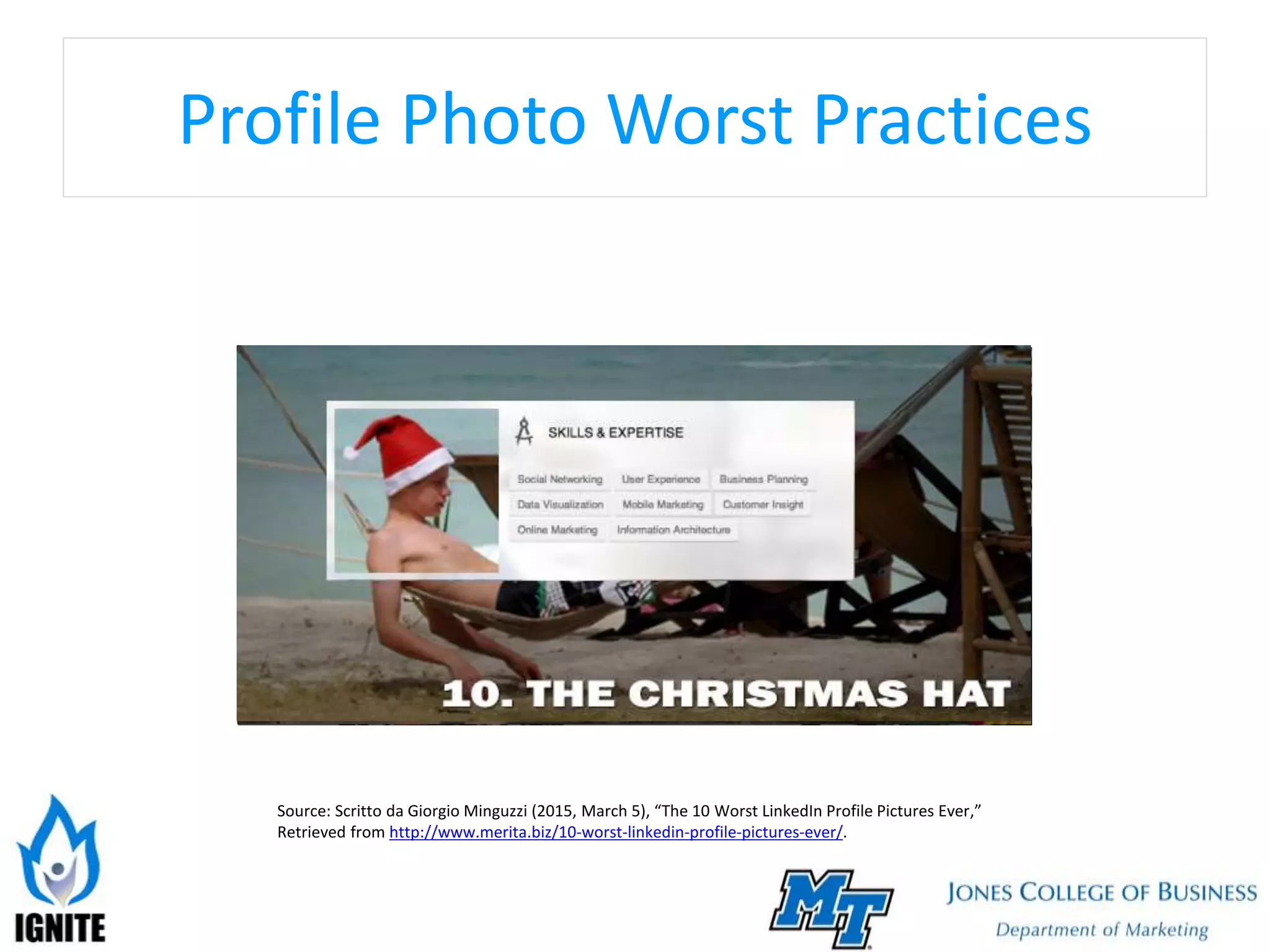 Profile Photo Worst Practices
Source: Scritto da Giorgio Minguzzi (2015, March 5), “The 10 Worst LinkedIn Profile Pictures Ever,”
Retrieved from http://www.merita.biz/10-worst-linkedin-profile-pictures-ever/.
 