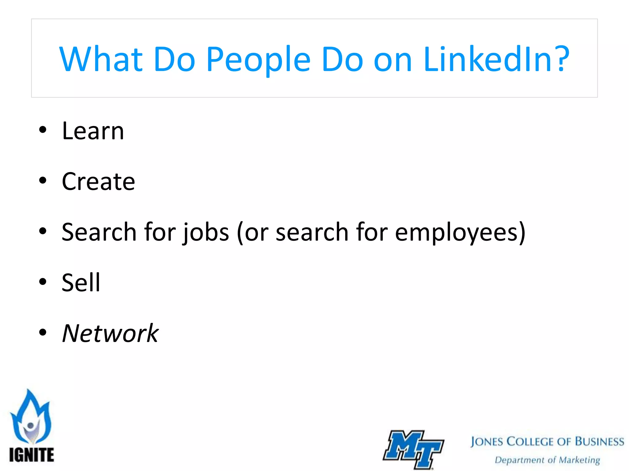 What Do People Do on LinkedIn?
• Learn
• Create
• Search for jobs (or search for employees)
• Sell
• Network
 