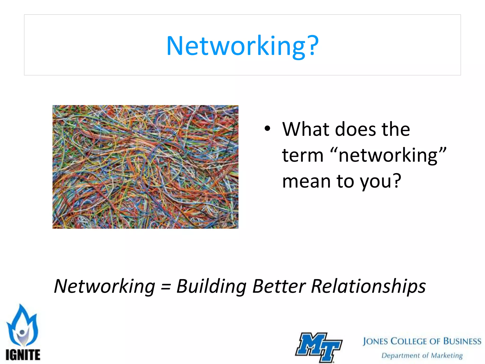 Networking?
• What does the
term “networking”
mean to you?
Networking = Building Better Relationships
 
