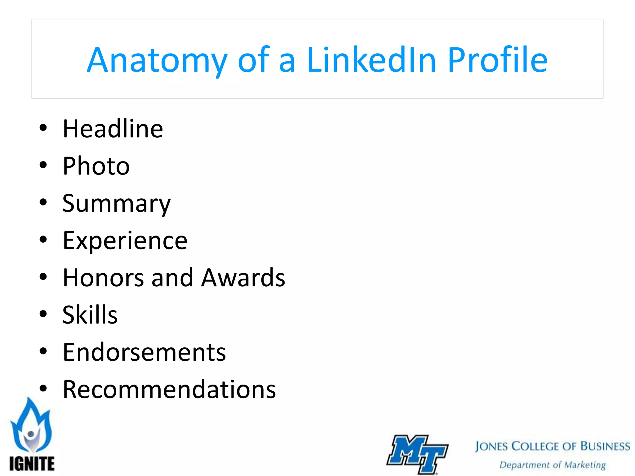 Anatomy of a LinkedIn Profile
• Headline
• Photo
• Summary
• Experience
• Honors and Awards
• Skills
• Endorsements
• Recommendations
 