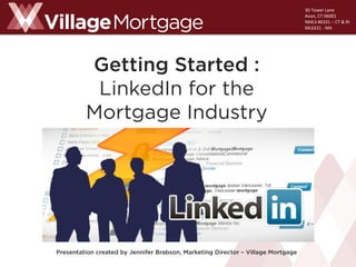 30	
  Tower	
  Lane	
  	
  
Avon,	
  CT	
  06001	
  
NMLS	
  #6331	
  –	
  CT	
  &	
  RI	
  	
  
ML6331	
  -­‐	
  MA	
  

Getting Started :
LinkedIn for the
Mortgage Industry

Presentation created by Jennifer Brabson, Marketing Director – Village Mortgage

 