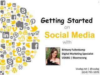 Getting Started 
Social Media 
1 
Usabg.net | @usabg 
(614) 791-1070 
on 
with 
Brittany Fullenkamp 
Digital Marketing Specialist 
USABG | iBoomerang 
 