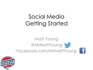 Social Media
Getting Started
Matt Young
@MrMattYoung
Facebook.com/MrMattYoung
 