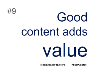 Good
content adds
value
#9
@communic8nhowe #FamCentre
 