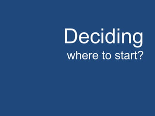 Deciding
where to start?
 