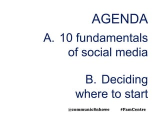 AGENDA
A. 10 fundamentals
of social media
B. Deciding
where to start
@communic8nhowe #FamCentre
 
