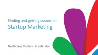 Finding and getting customers
Startup Marketing
Nestholma Venture Accelerator
 