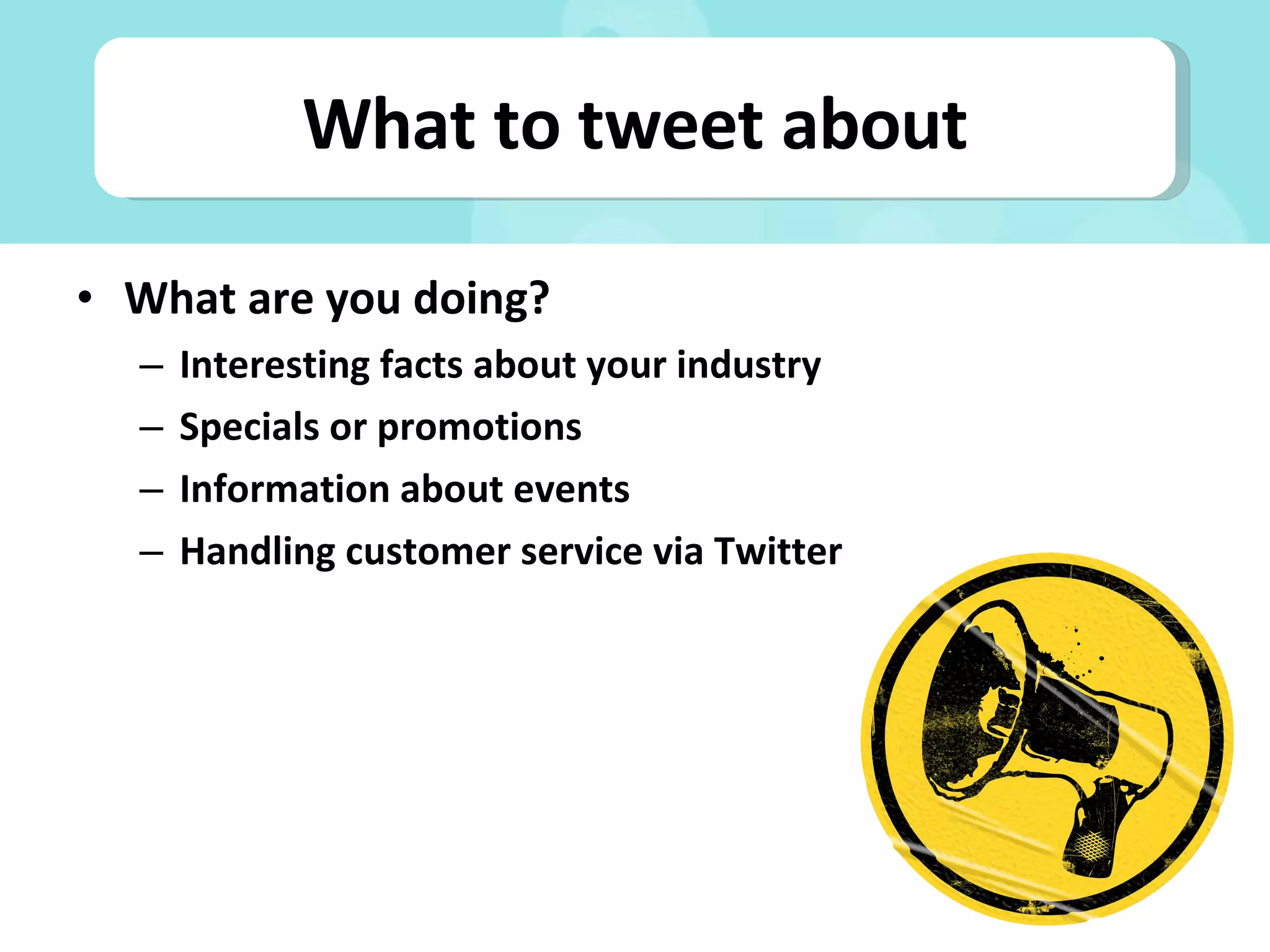What are you doing? Interesting facts about your industry Specials or promotions Information about events Handling customer service via Twitter What to tweet about 