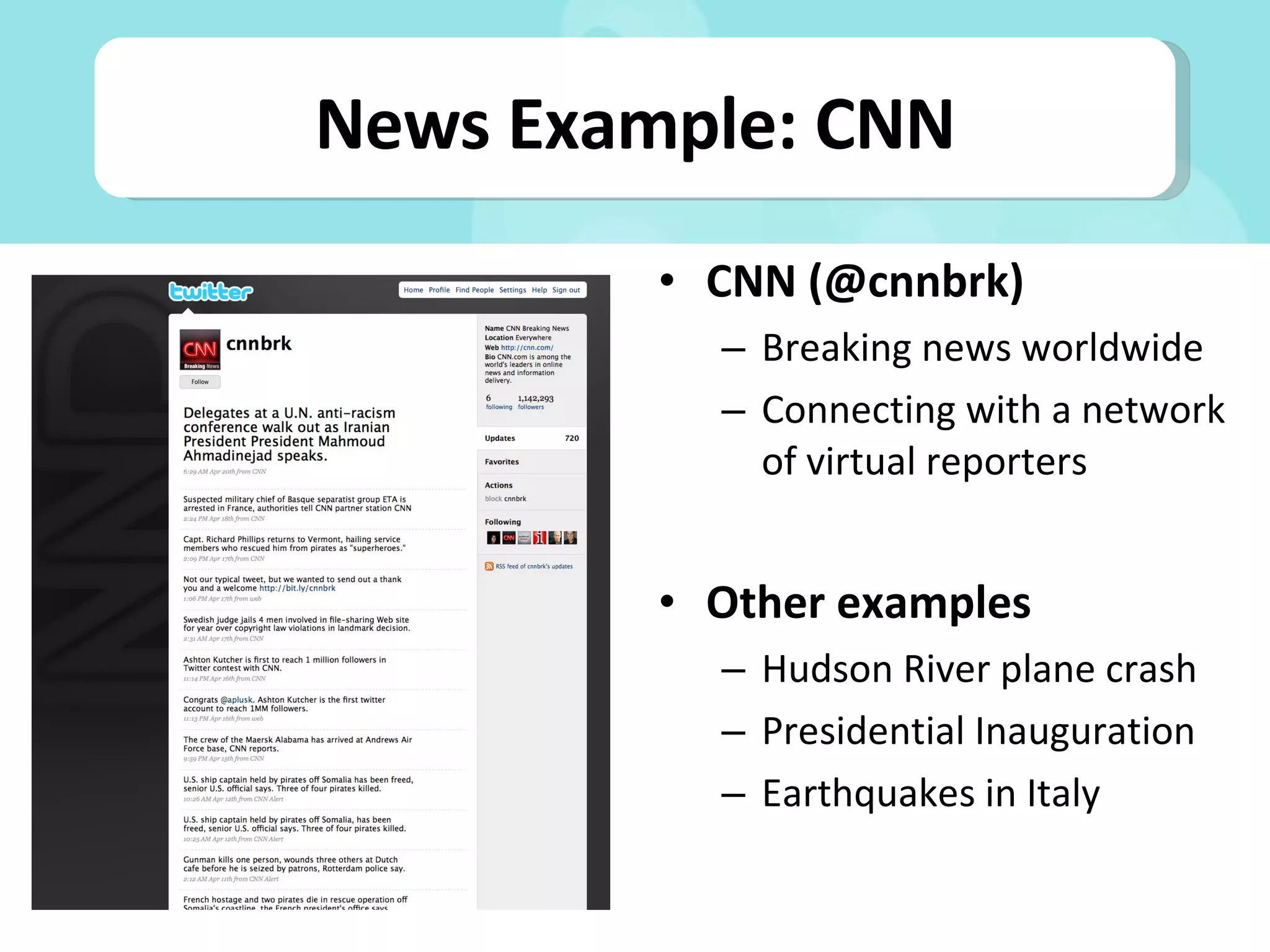 CNN (@cnnbrk) Breaking news worldwide Connecting with a network of virtual reporters Other examples Hudson River plane crash Presidential Inauguration Earthquakes in Italy News Example: CNN 