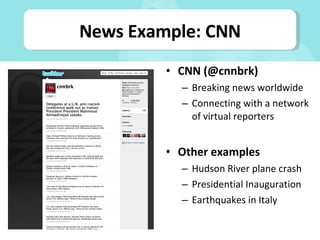 CNN (@cnnbrk) Breaking news worldwide Connecting with a network of virtual reporters Other examples Hudson River plane crash Presidential Inauguration Earthquakes in Italy News Example: CNN 