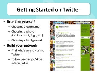 Branding yourself Choosing a username Choosing a photo (i.e. headshot, logo, etc) Choosing a background Build your network Find who’s already using Twitter Follow people you’d be interested in Getting Started on Twitter 