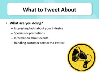 What are you doing? Interesting facts about your industry Specials or promotions Information about events Handling customer service via Twitter What to Tweet About 