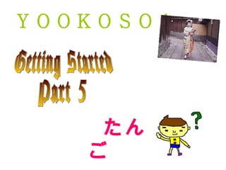 ＹＯＯＫＯＳＯ！ ,[object Object],Getting Started Part 5 