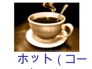 　ホット （コーヒー） 