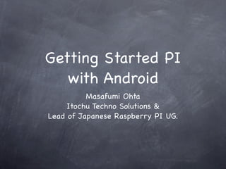 Getting Started PI
   with Android
          Masafumi Ohta
     Itochu Techno Solutions &
Lead of Japanese Raspberry PI UG.
 