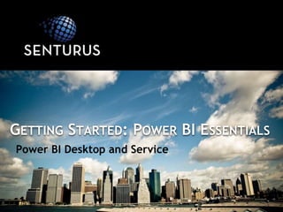 GETTING STARTED: POWER BI ESSENTIALS
Power BI Desktop and Service
 