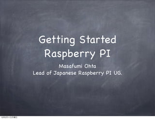 Getting Started
                 Raspberry PI
                        Masafumi Ohta
              Lead of Japanese Raspberry PI UG.




13年2月11日月曜日
 