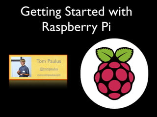 Getting Started with
Raspberry Pi
Tom Paulus
@tompaulus
www.tompaulus.com

 