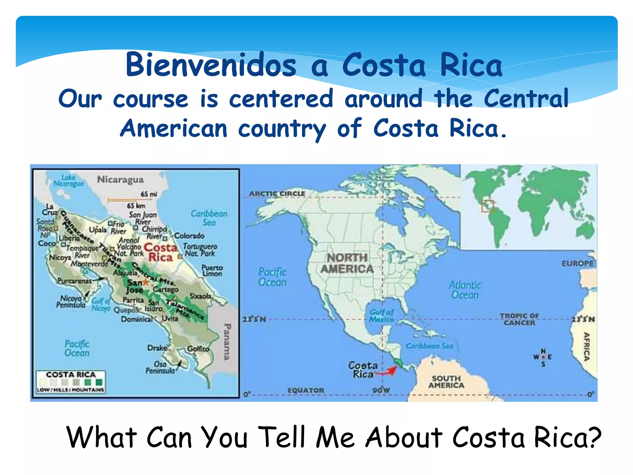 What Can You Tell Me About Costa Rica?
Bienvenidos a Costa Rica
Our course is centered around the Central
American country of Costa Rica.
 
