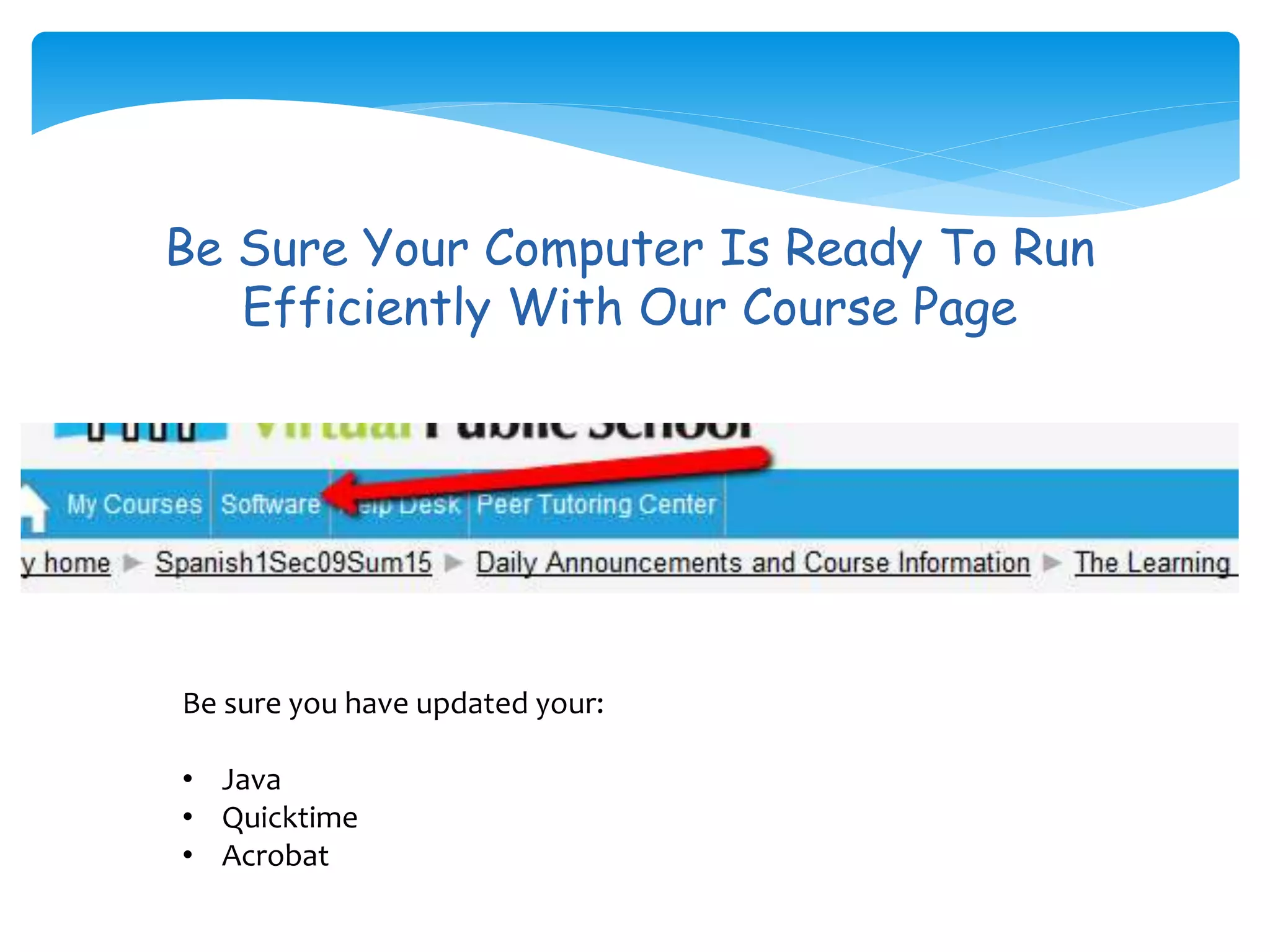 Be Sure Your Computer Is Ready To Run
Efficiently With Our Course Page
Be sure you have updated your:
• Java
• Quicktime
• Acrobat
 