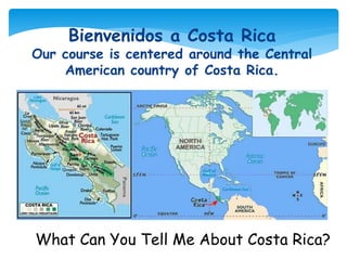 What Can You Tell Me About Costa Rica?
Bienvenidos a Costa Rica
Our course is centered around the Central
American country of Costa Rica.
 