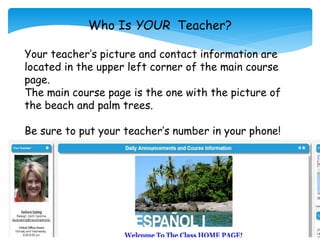 Who Is YOUR Teacher?
Your teacher’s picture and contact information are
located in the upper left corner of the main course
page.
The main course page is the one with the picture of
the beach and palm trees.
Be sure to put your teacher’s number in your phone!
 