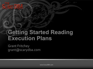 Grant Fritchey | www.ScaryDBA.com
www.ScaryDBA.com
Getting Started Reading
Execution Plans
Grant Fritchey
grant@scarydba.com
 