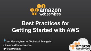 Best Practices for
Getting Started with AWS
ianmas@amazon.com
@IanMmmm
Ian Massingham — Technical Evangelist
 