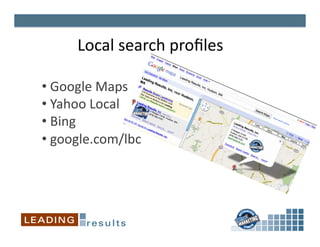 Local	
  search	
  proﬁles	
  

• 	
  Google	
  Maps	
  
• 	
  Yahoo	
  Local	
  
• 	
  Bing	
  
• 	
  google.com/lbc	
  
 