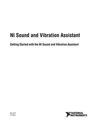 NI Sound and Vibration Assistant
Getting Started with the NI Sound and Vibration Assistant
Getting Started with the NI Sound and Vibration Assistant
May 2013
371938D
 