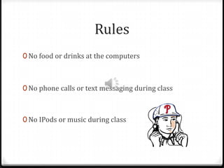 Rules
0 No food or drinks at the computers



0 No phone calls or text messaging during class



0 No IPods or music during class
 
